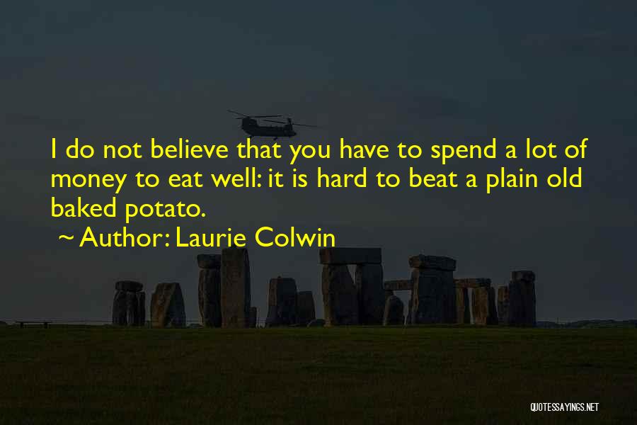 Laurie Colwin Quotes: I Do Not Believe That You Have To Spend A Lot Of Money To Eat Well: It Is Hard To