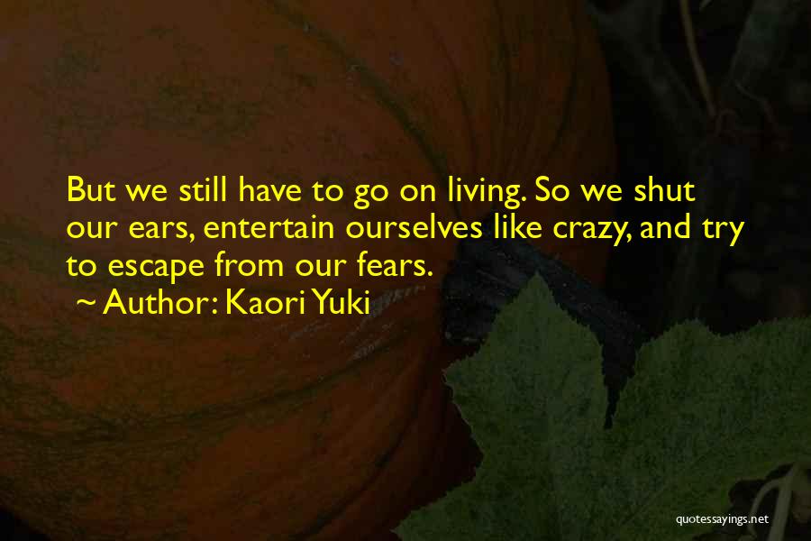Kaori Yuki Quotes: But We Still Have To Go On Living. So We Shut Our Ears, Entertain Ourselves Like Crazy, And Try To