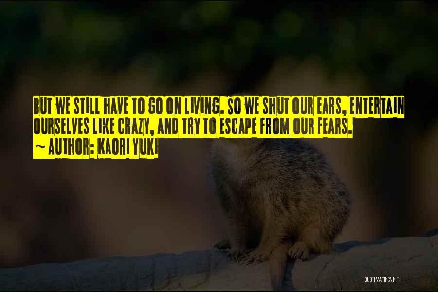 Kaori Yuki Quotes: But We Still Have To Go On Living. So We Shut Our Ears, Entertain Ourselves Like Crazy, And Try To