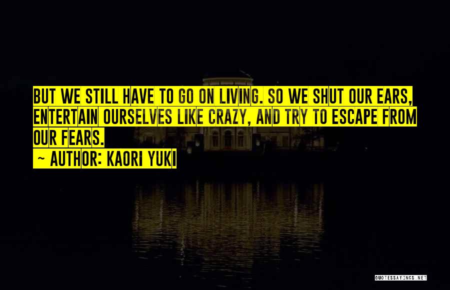 Kaori Yuki Quotes: But We Still Have To Go On Living. So We Shut Our Ears, Entertain Ourselves Like Crazy, And Try To