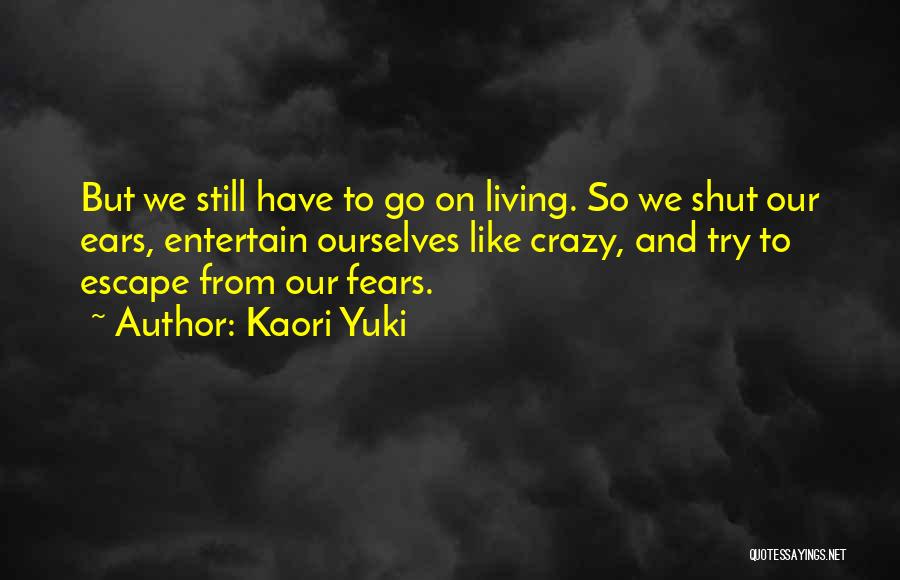 Kaori Yuki Quotes: But We Still Have To Go On Living. So We Shut Our Ears, Entertain Ourselves Like Crazy, And Try To