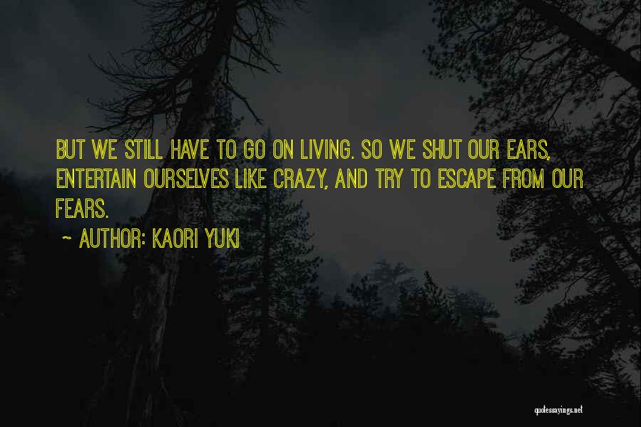 Kaori Yuki Quotes: But We Still Have To Go On Living. So We Shut Our Ears, Entertain Ourselves Like Crazy, And Try To