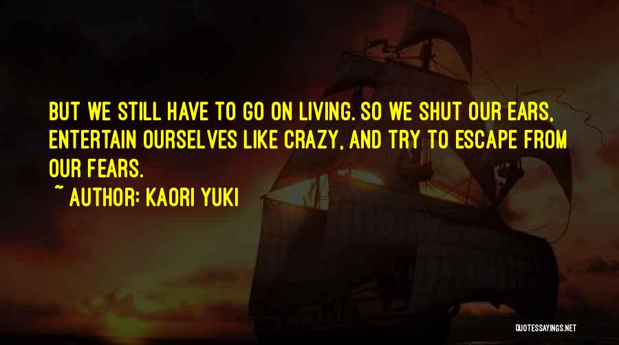Kaori Yuki Quotes: But We Still Have To Go On Living. So We Shut Our Ears, Entertain Ourselves Like Crazy, And Try To