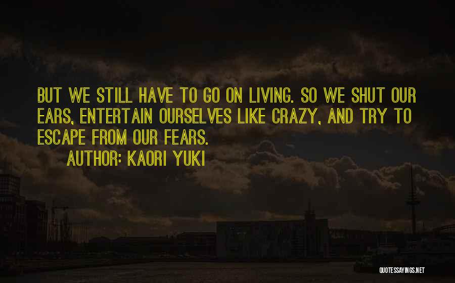 Kaori Yuki Quotes: But We Still Have To Go On Living. So We Shut Our Ears, Entertain Ourselves Like Crazy, And Try To