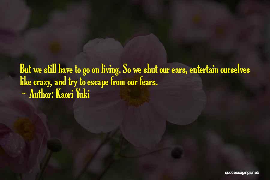 Kaori Yuki Quotes: But We Still Have To Go On Living. So We Shut Our Ears, Entertain Ourselves Like Crazy, And Try To