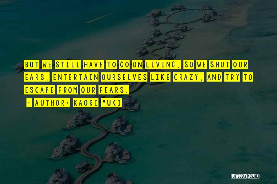 Kaori Yuki Quotes: But We Still Have To Go On Living. So We Shut Our Ears, Entertain Ourselves Like Crazy, And Try To