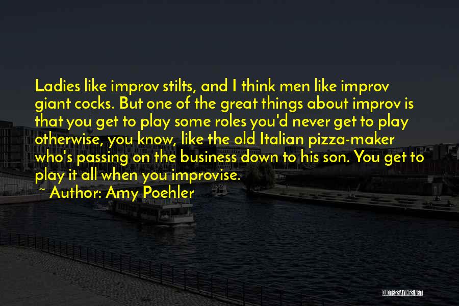 Amy Poehler Quotes: Ladies Like Improv Stilts, And I Think Men Like Improv Giant Cocks. But One Of The Great Things About Improv