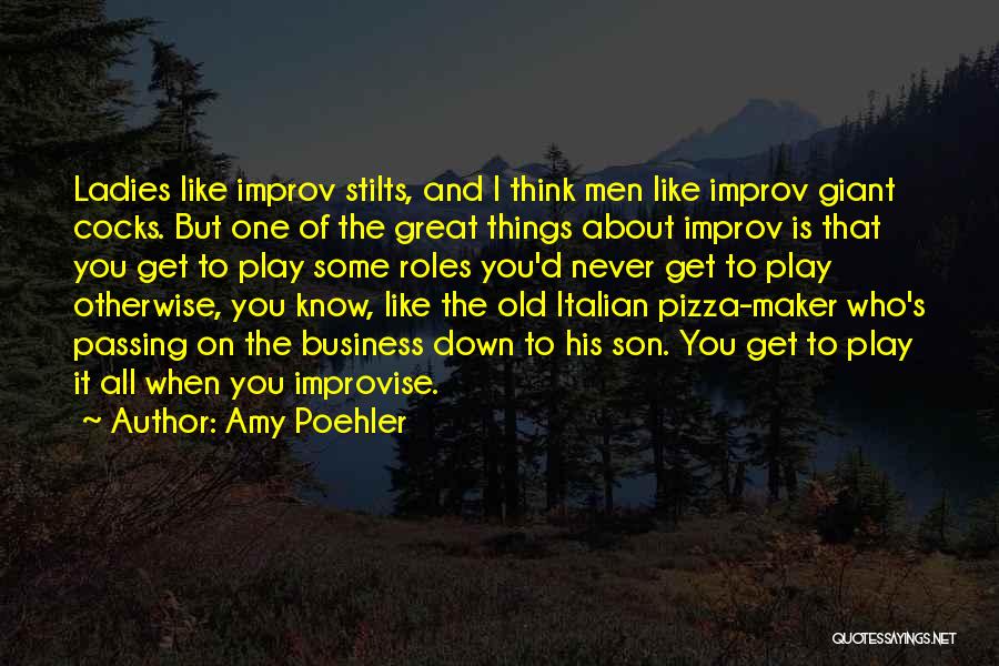 Amy Poehler Quotes: Ladies Like Improv Stilts, And I Think Men Like Improv Giant Cocks. But One Of The Great Things About Improv