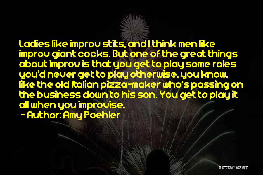 Amy Poehler Quotes: Ladies Like Improv Stilts, And I Think Men Like Improv Giant Cocks. But One Of The Great Things About Improv