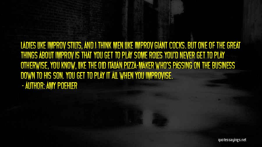 Amy Poehler Quotes: Ladies Like Improv Stilts, And I Think Men Like Improv Giant Cocks. But One Of The Great Things About Improv