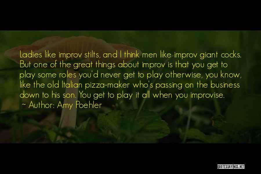 Amy Poehler Quotes: Ladies Like Improv Stilts, And I Think Men Like Improv Giant Cocks. But One Of The Great Things About Improv