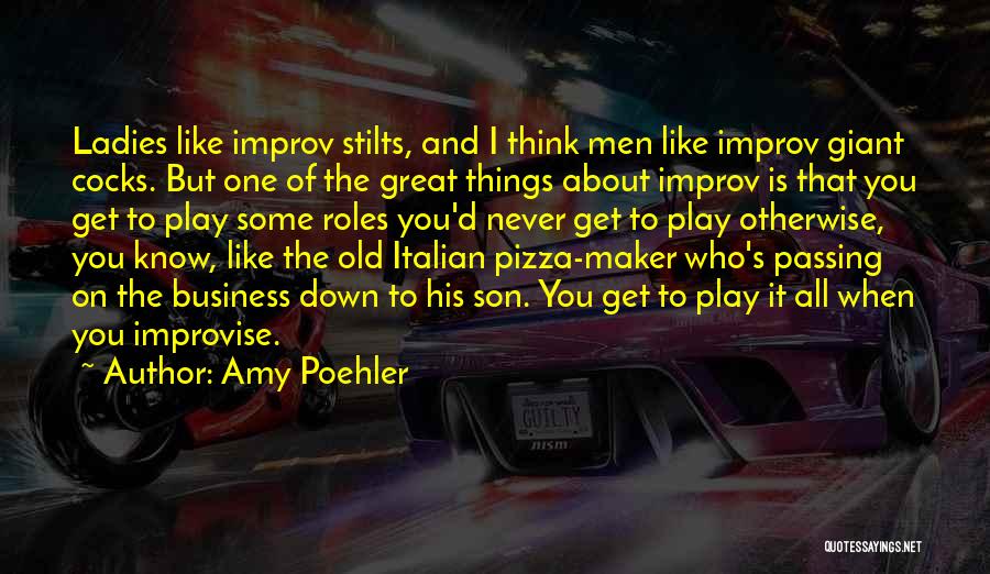 Amy Poehler Quotes: Ladies Like Improv Stilts, And I Think Men Like Improv Giant Cocks. But One Of The Great Things About Improv