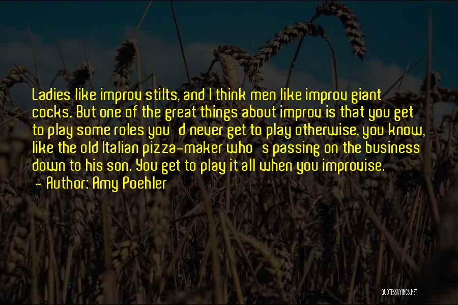 Amy Poehler Quotes: Ladies Like Improv Stilts, And I Think Men Like Improv Giant Cocks. But One Of The Great Things About Improv