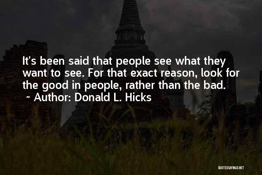 Donald L. Hicks Quotes: It's Been Said That People See What They Want To See. For That Exact Reason, Look For The Good In