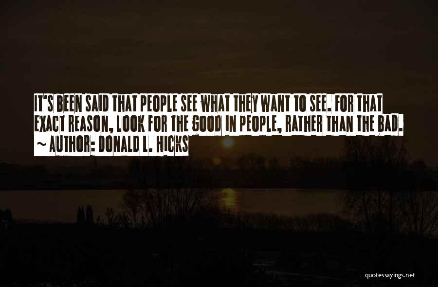 Donald L. Hicks Quotes: It's Been Said That People See What They Want To See. For That Exact Reason, Look For The Good In