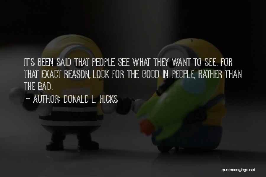 Donald L. Hicks Quotes: It's Been Said That People See What They Want To See. For That Exact Reason, Look For The Good In