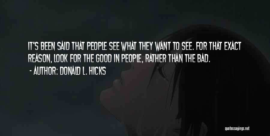 Donald L. Hicks Quotes: It's Been Said That People See What They Want To See. For That Exact Reason, Look For The Good In