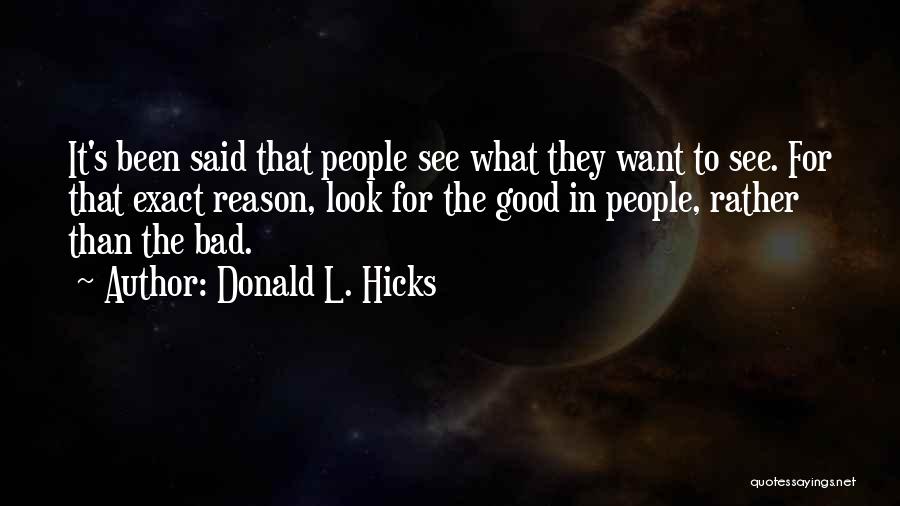 Donald L. Hicks Quotes: It's Been Said That People See What They Want To See. For That Exact Reason, Look For The Good In