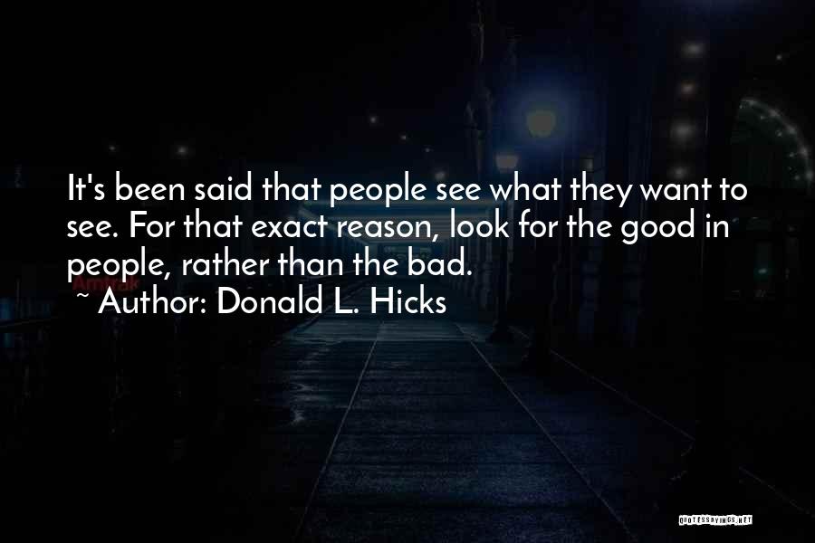 Donald L. Hicks Quotes: It's Been Said That People See What They Want To See. For That Exact Reason, Look For The Good In