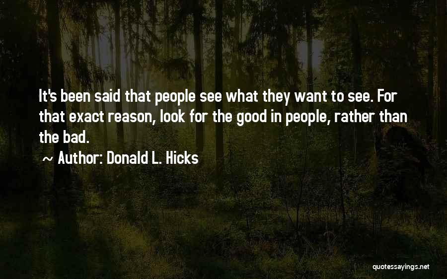 Donald L. Hicks Quotes: It's Been Said That People See What They Want To See. For That Exact Reason, Look For The Good In