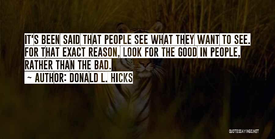 Donald L. Hicks Quotes: It's Been Said That People See What They Want To See. For That Exact Reason, Look For The Good In