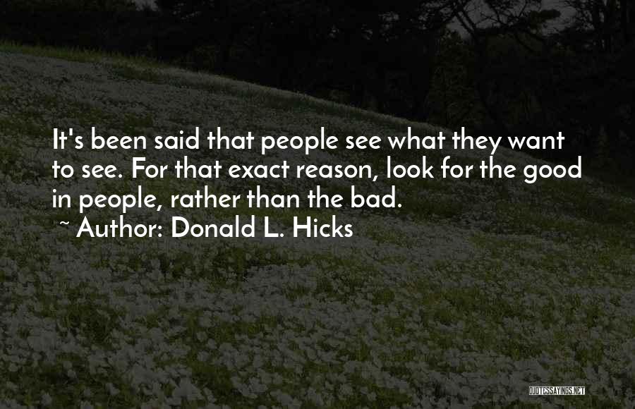 Donald L. Hicks Quotes: It's Been Said That People See What They Want To See. For That Exact Reason, Look For The Good In