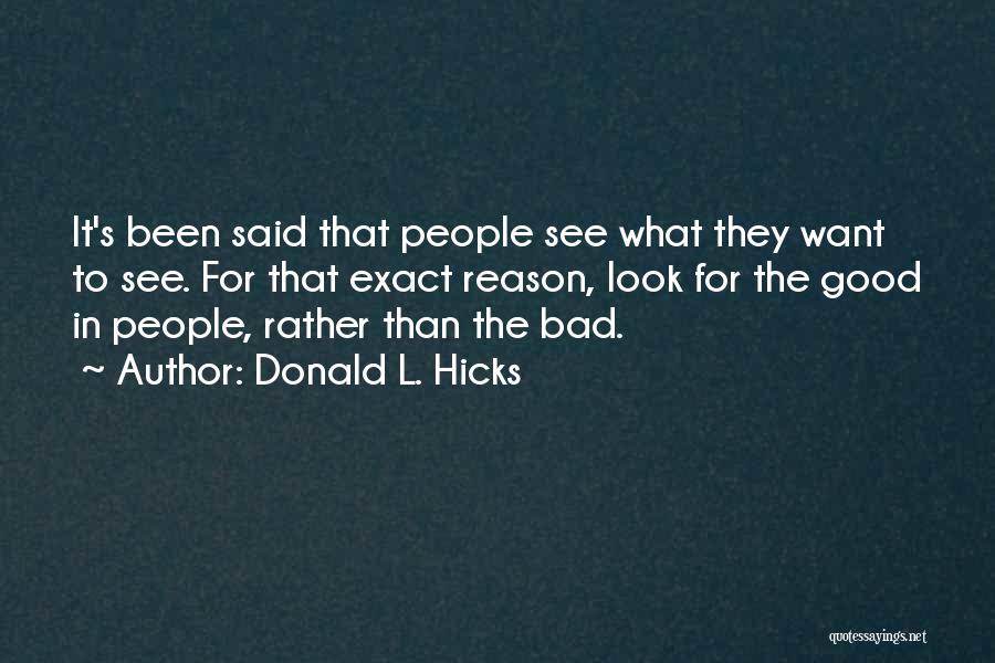 Donald L. Hicks Quotes: It's Been Said That People See What They Want To See. For That Exact Reason, Look For The Good In