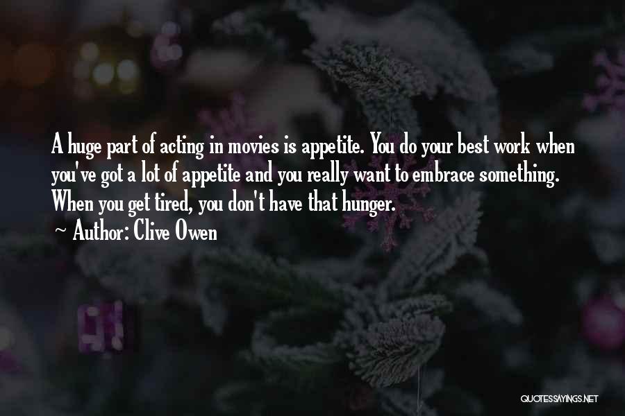 Clive Owen Quotes: A Huge Part Of Acting In Movies Is Appetite. You Do Your Best Work When You've Got A Lot Of