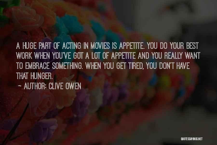 Clive Owen Quotes: A Huge Part Of Acting In Movies Is Appetite. You Do Your Best Work When You've Got A Lot Of