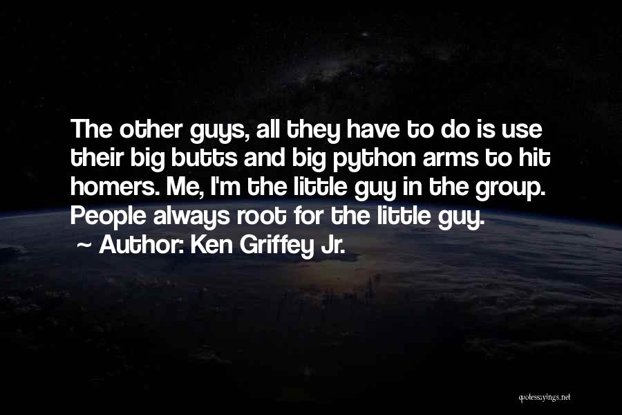 Ken Griffey Jr. Quotes: The Other Guys, All They Have To Do Is Use Their Big Butts And Big Python Arms To Hit Homers.