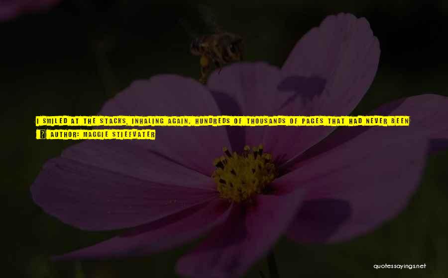 Maggie Stiefvater Quotes: I Smiled At The Stacks, Inhaling Again. Hundreds Of Thousands Of Pages That Had Never Been Turned, Waiting For Me.