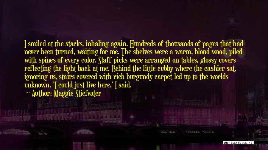 Maggie Stiefvater Quotes: I Smiled At The Stacks, Inhaling Again. Hundreds Of Thousands Of Pages That Had Never Been Turned, Waiting For Me.