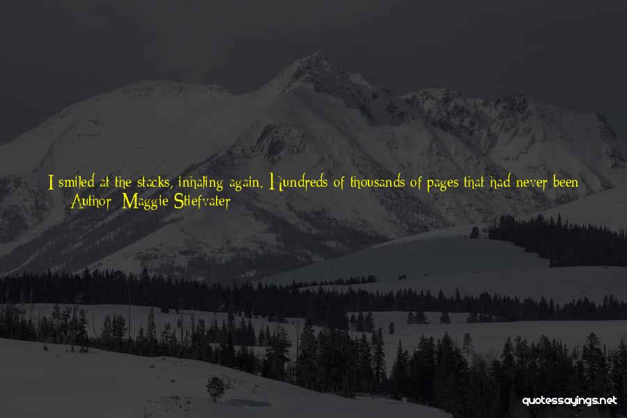 Maggie Stiefvater Quotes: I Smiled At The Stacks, Inhaling Again. Hundreds Of Thousands Of Pages That Had Never Been Turned, Waiting For Me.