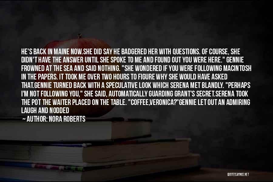 Nora Roberts Quotes: He's Back In Maine Now.she Did Say He Badgered Her With Questions. Of Course, She Didn't Have The Answer Until