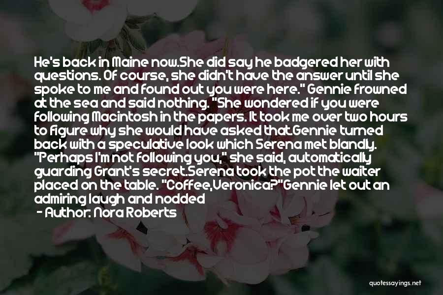 Nora Roberts Quotes: He's Back In Maine Now.she Did Say He Badgered Her With Questions. Of Course, She Didn't Have The Answer Until