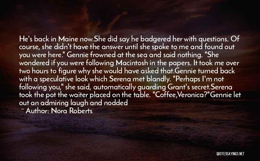 Nora Roberts Quotes: He's Back In Maine Now.she Did Say He Badgered Her With Questions. Of Course, She Didn't Have The Answer Until