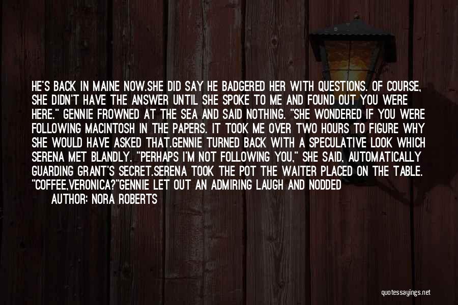 Nora Roberts Quotes: He's Back In Maine Now.she Did Say He Badgered Her With Questions. Of Course, She Didn't Have The Answer Until