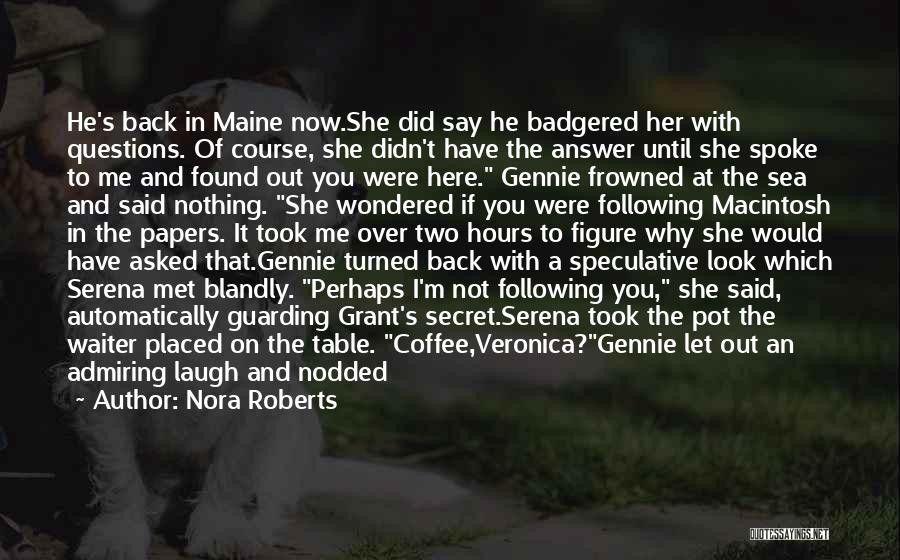 Nora Roberts Quotes: He's Back In Maine Now.she Did Say He Badgered Her With Questions. Of Course, She Didn't Have The Answer Until