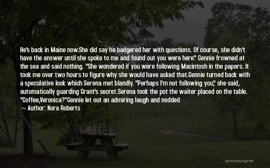 Nora Roberts Quotes: He's Back In Maine Now.she Did Say He Badgered Her With Questions. Of Course, She Didn't Have The Answer Until