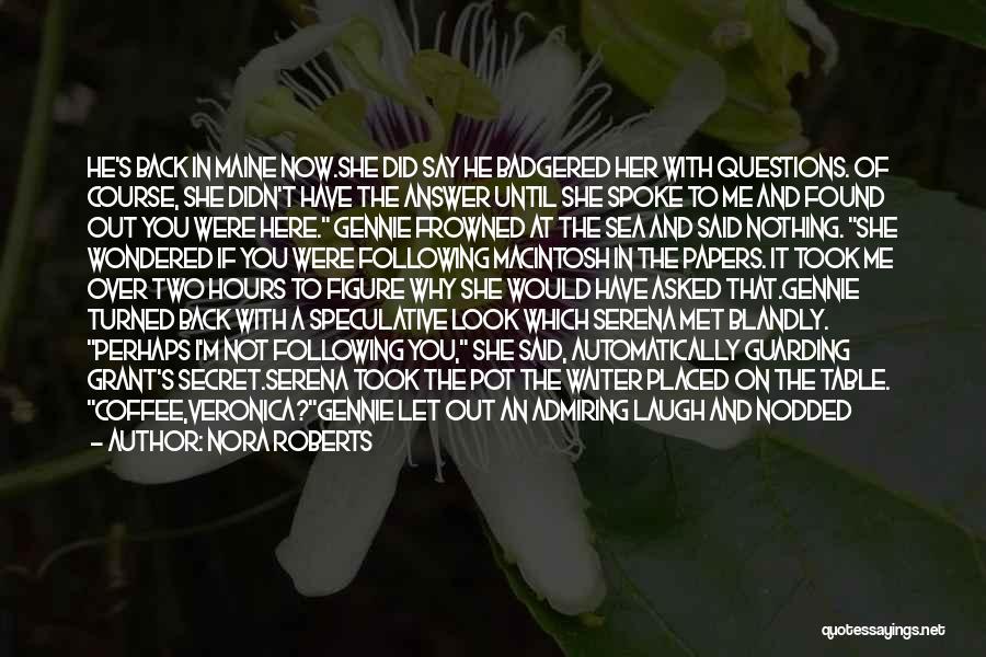 Nora Roberts Quotes: He's Back In Maine Now.she Did Say He Badgered Her With Questions. Of Course, She Didn't Have The Answer Until