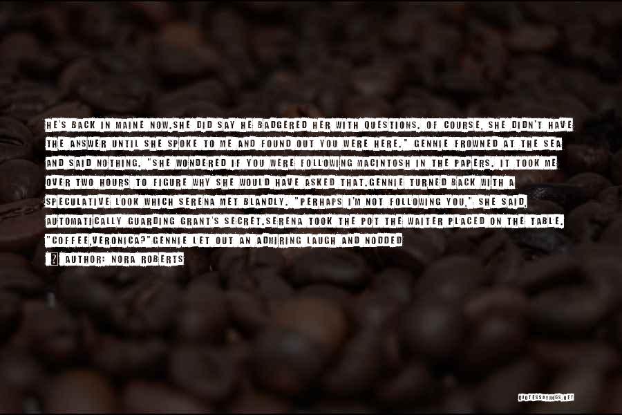 Nora Roberts Quotes: He's Back In Maine Now.she Did Say He Badgered Her With Questions. Of Course, She Didn't Have The Answer Until