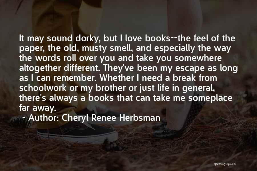 Cheryl Renee Herbsman Quotes: It May Sound Dorky, But I Love Books--the Feel Of The Paper, The Old, Musty Smell, And Especially The Way