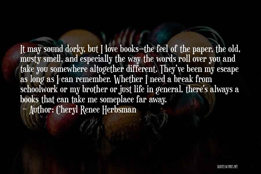 Cheryl Renee Herbsman Quotes: It May Sound Dorky, But I Love Books--the Feel Of The Paper, The Old, Musty Smell, And Especially The Way