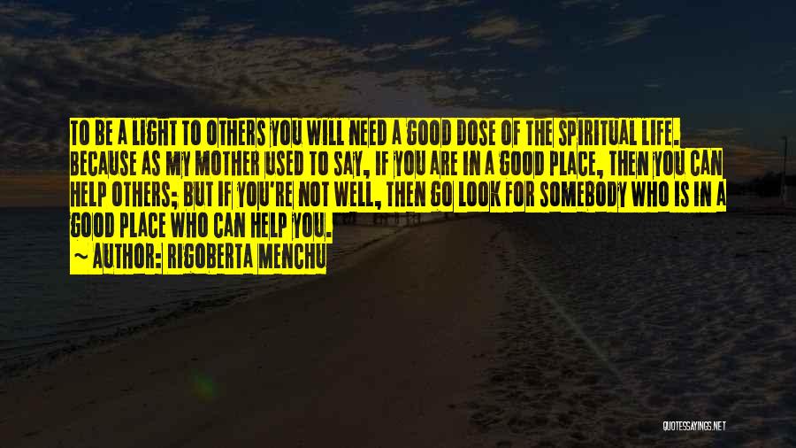 Rigoberta Menchu Quotes: To Be A Light To Others You Will Need A Good Dose Of The Spiritual Life. Because As My Mother