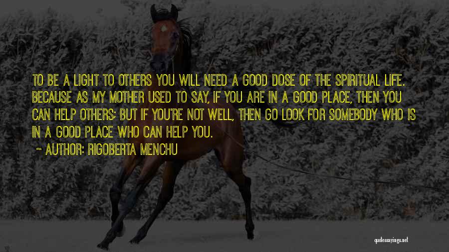 Rigoberta Menchu Quotes: To Be A Light To Others You Will Need A Good Dose Of The Spiritual Life. Because As My Mother