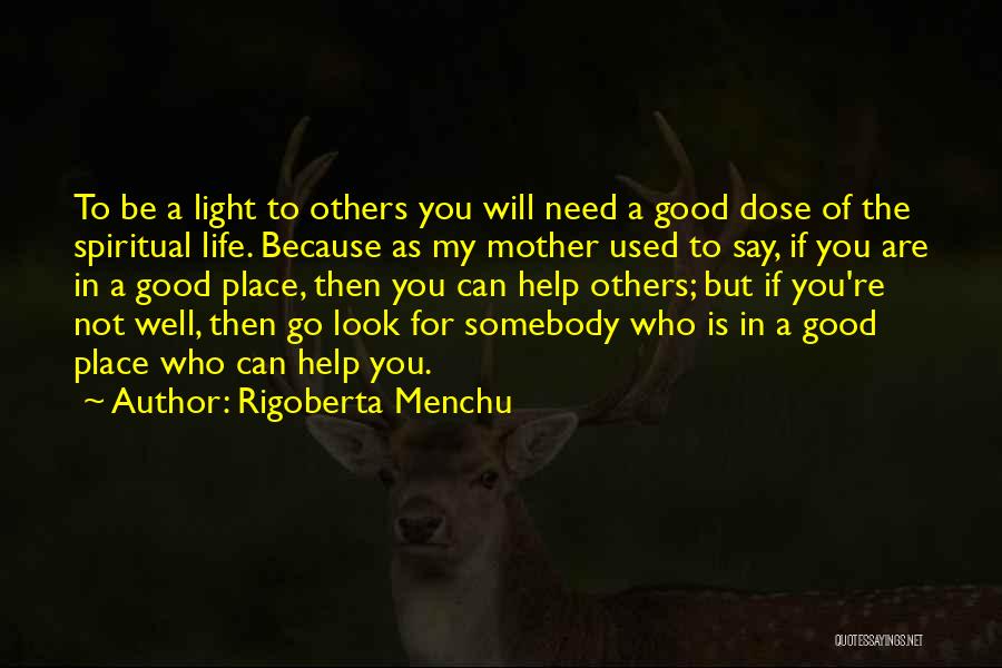 Rigoberta Menchu Quotes: To Be A Light To Others You Will Need A Good Dose Of The Spiritual Life. Because As My Mother