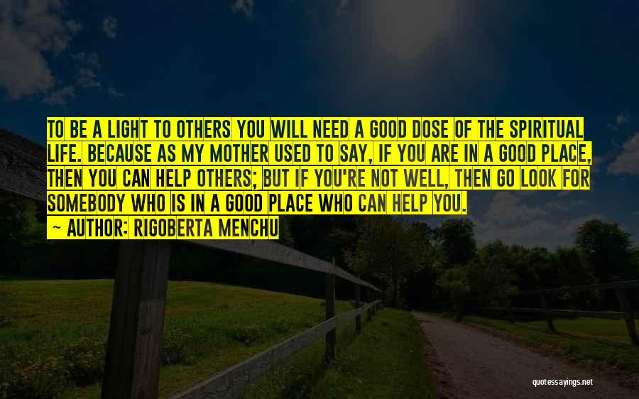 Rigoberta Menchu Quotes: To Be A Light To Others You Will Need A Good Dose Of The Spiritual Life. Because As My Mother