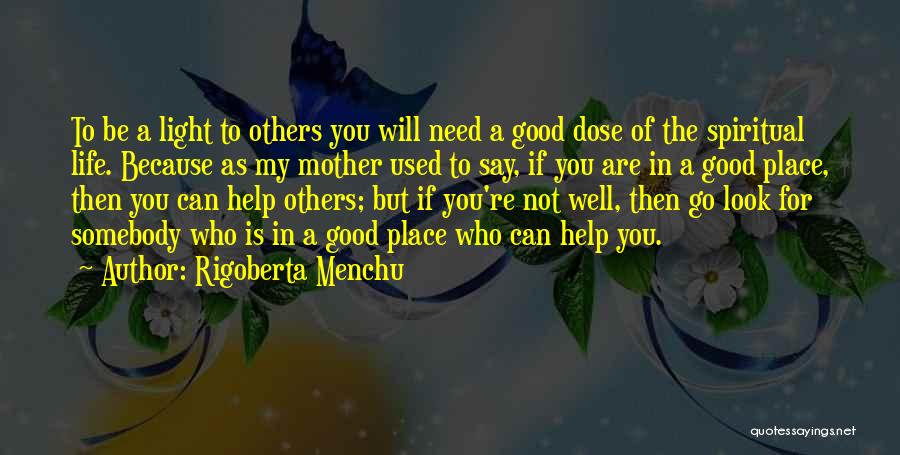 Rigoberta Menchu Quotes: To Be A Light To Others You Will Need A Good Dose Of The Spiritual Life. Because As My Mother
