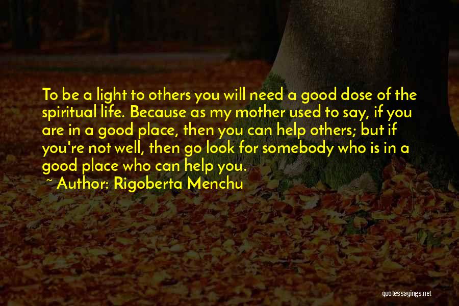 Rigoberta Menchu Quotes: To Be A Light To Others You Will Need A Good Dose Of The Spiritual Life. Because As My Mother