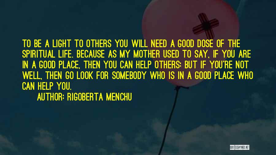 Rigoberta Menchu Quotes: To Be A Light To Others You Will Need A Good Dose Of The Spiritual Life. Because As My Mother